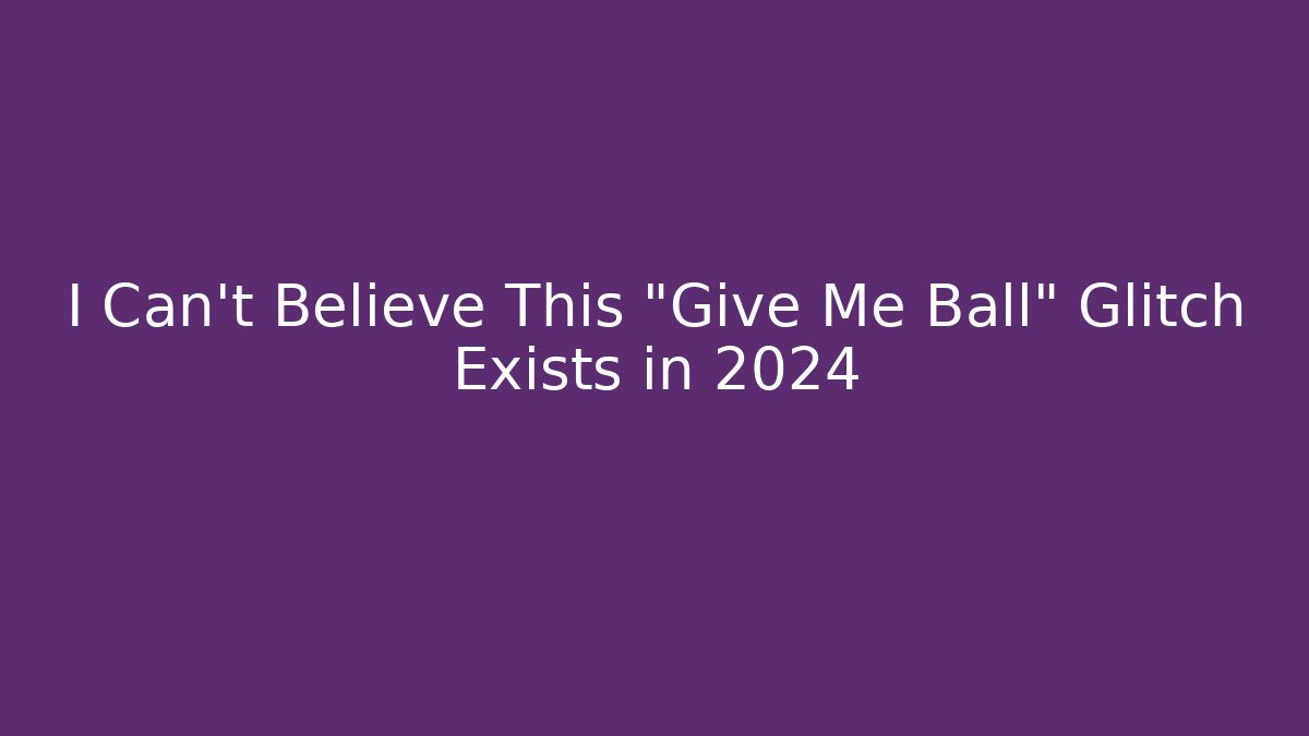 I Can't Believe This "Give Me Ball" Glitch Exists in 2024