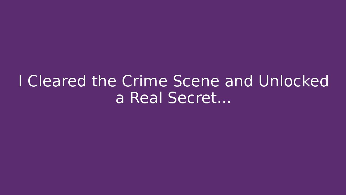 I Cleared the Crime Scene and Unlocked a Real Secret…