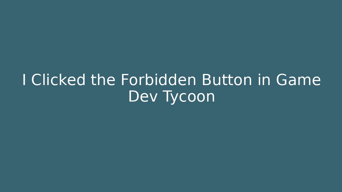 I Clicked the Forbidden Button in Game Dev Tycoon