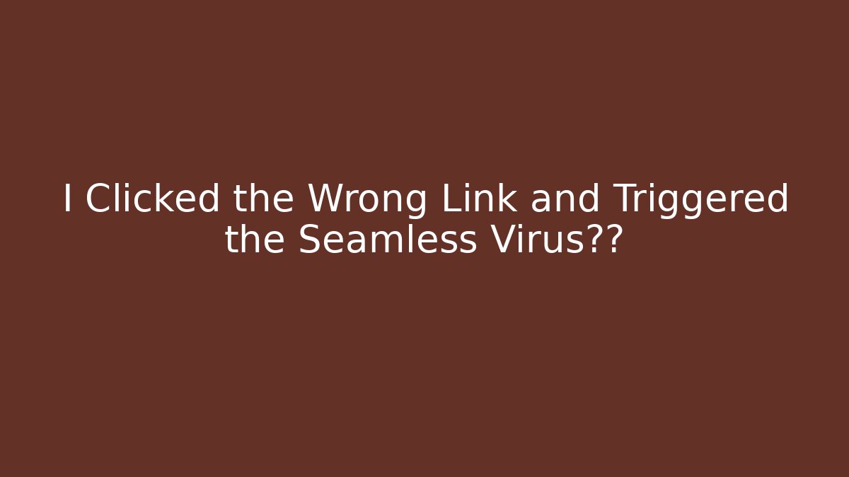 I Clicked the Wrong Link and Triggered the Seamless Virus警报
