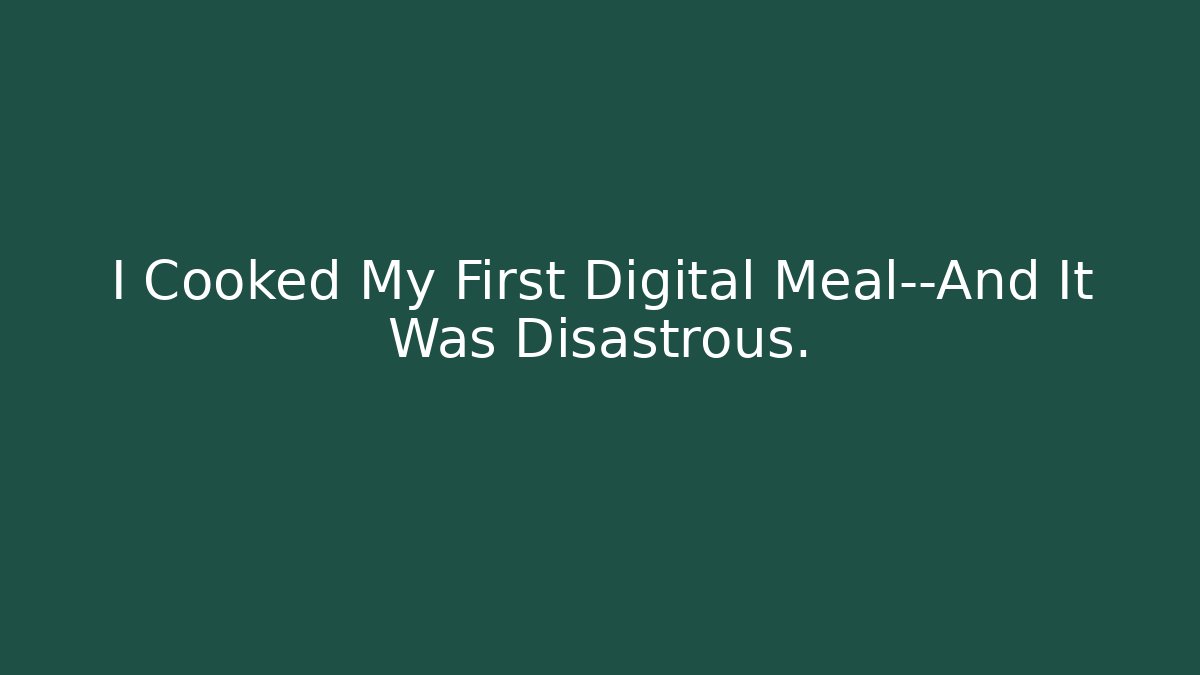 I Cooked My First Digital Meal—And It Was Disastrous.