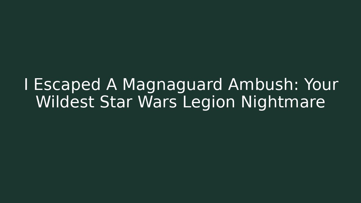 I Escaped A Magnaguard Ambush: Your Wildest Star Wars Legion Nightmare