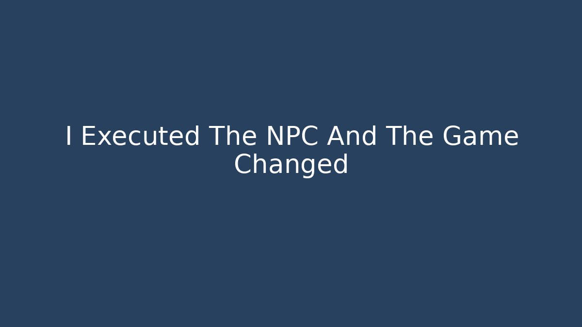 I Executed The NPC And The Game Changed