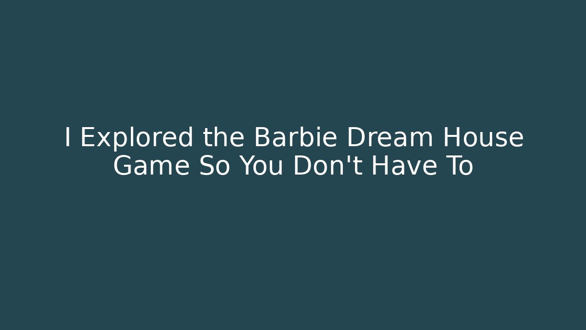 I Explored the Barbie Dream House Game So You Don't Have To