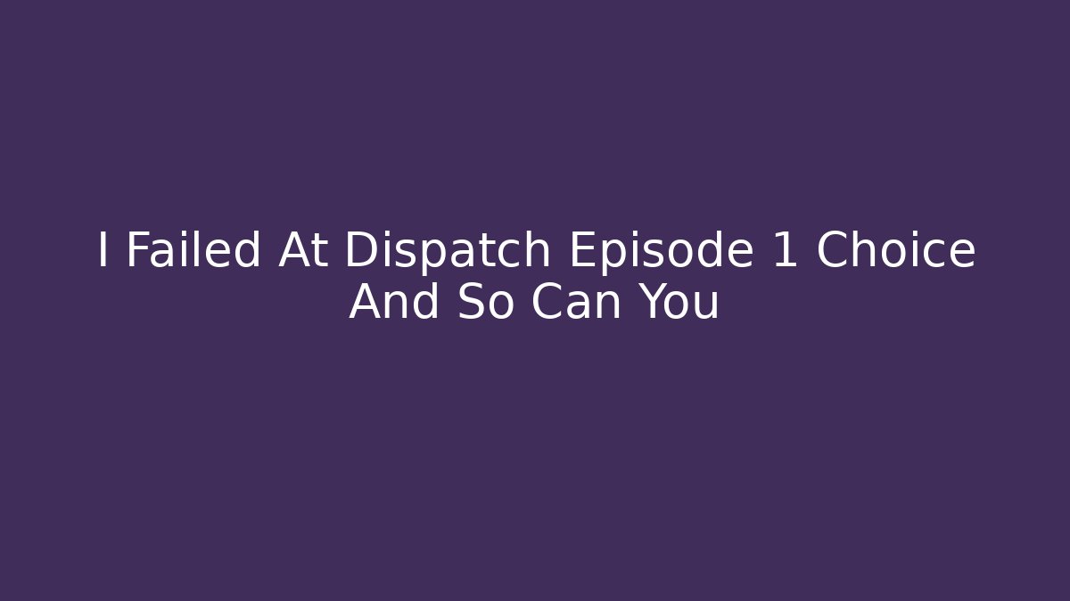 I Failed At Dispatch Episode 1 Choice And So Can You