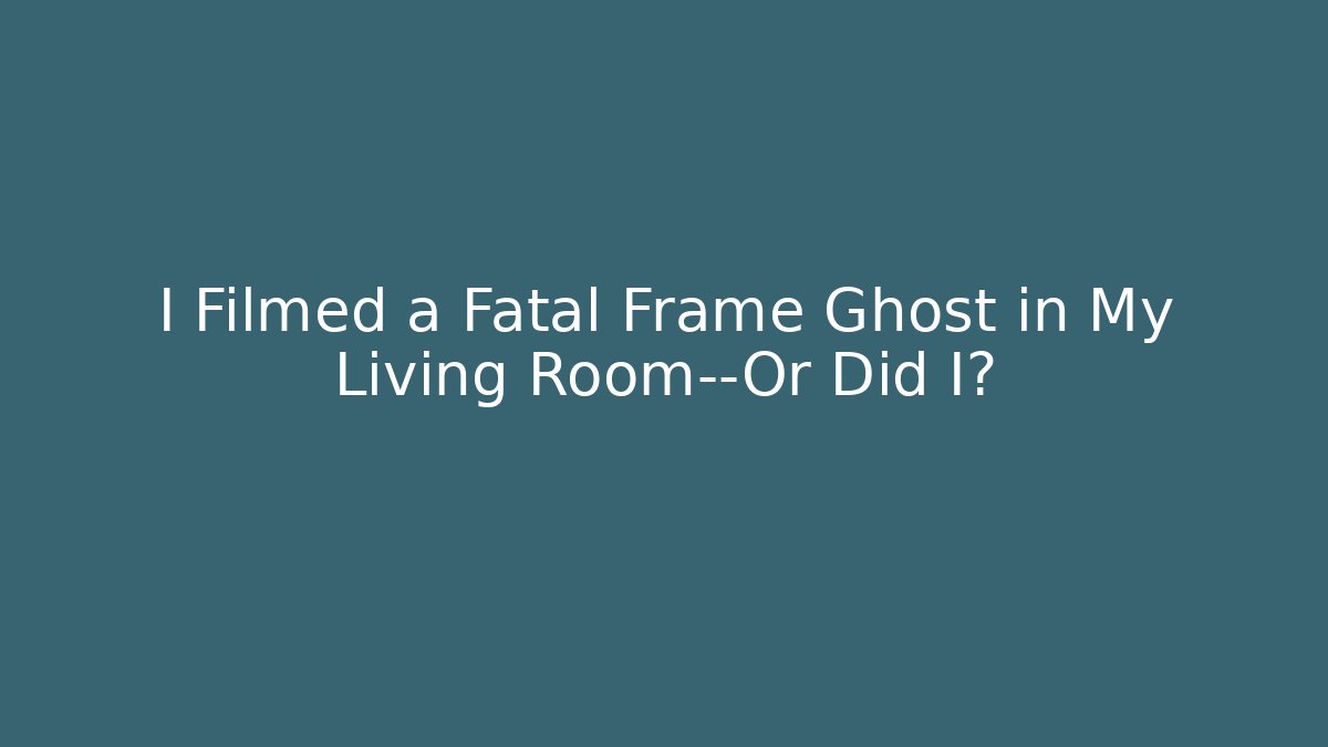 I Filmed a Fatal Frame Ghost in My Living Room—Or Did I?