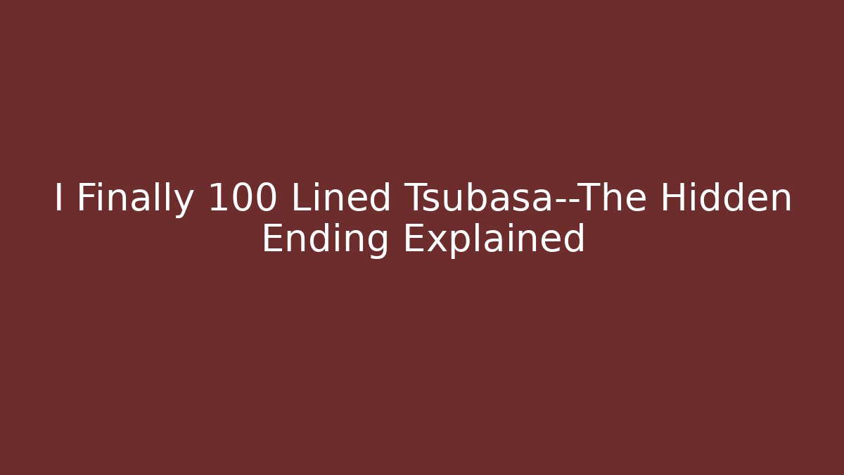I Finally 100 Lined Tsubasa—The Hidden Ending Explained