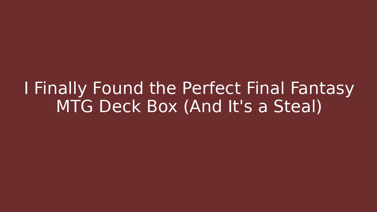I Finally Found the Perfect Final Fantasy MTG Deck Box (And It's a Steal)