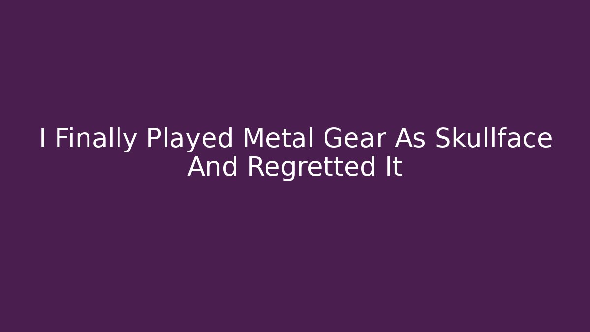 I Finally Played Metal Gear As Skullface And Regretted It