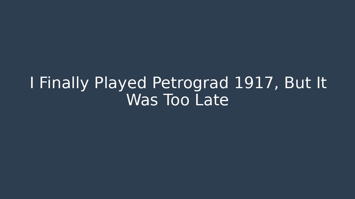 I Finally Played Petrograd 1917, But It Was Too Late