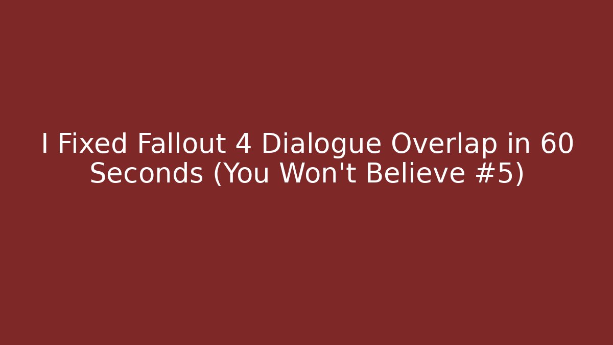 I Fixed Fallout 4 Dialogue Overlap in 60 Seconds (You Won't Believe #5)