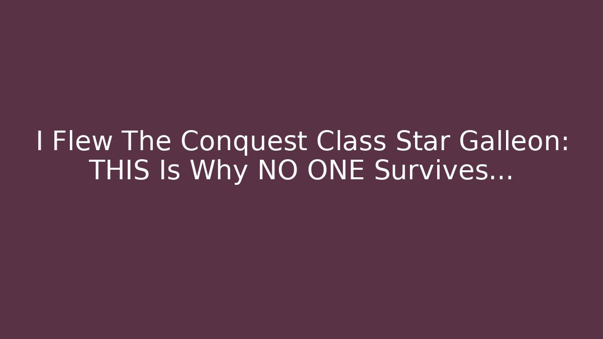 I Flew The Conquest Class Star Galleon: THIS Is Why NO ONE Survives…
