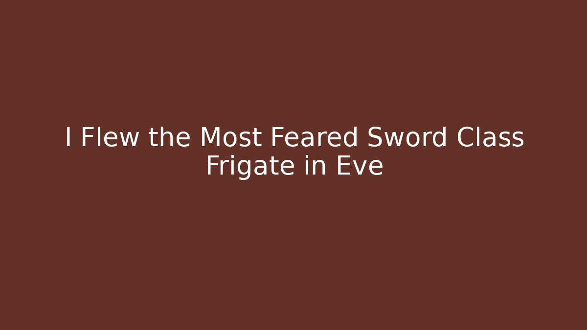 I Flew the Most Feared Sword Class Frigate in Eve