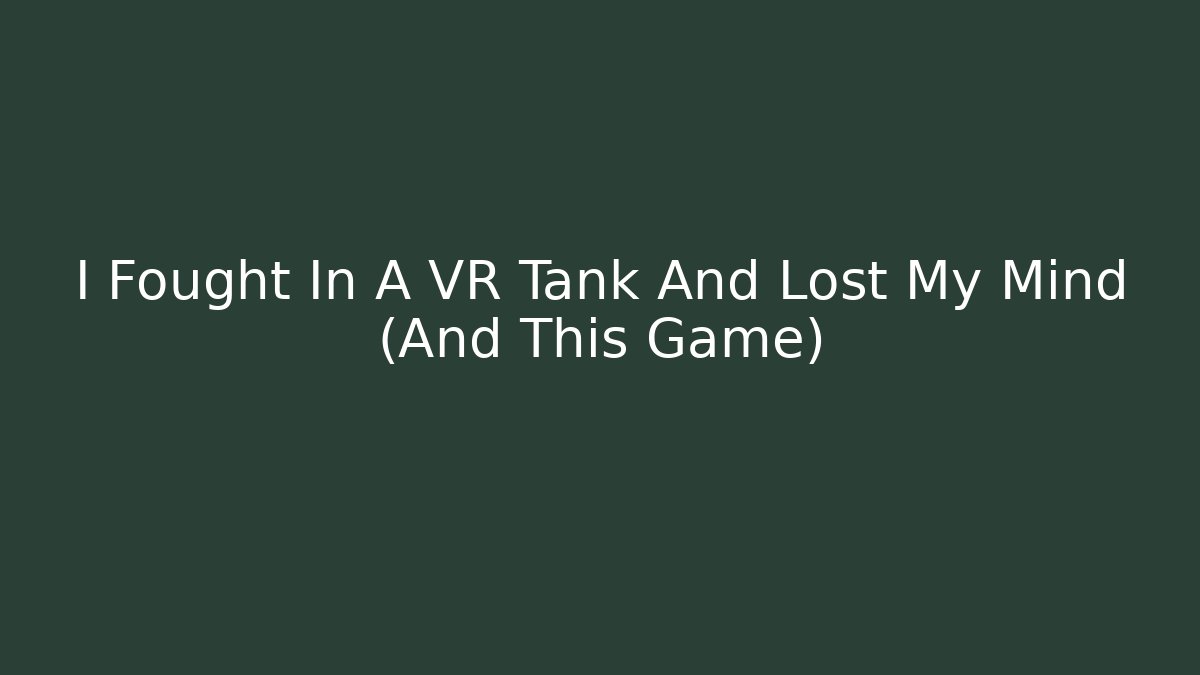 I Fought In A VR Tank And Lost My Mind (And This Game)