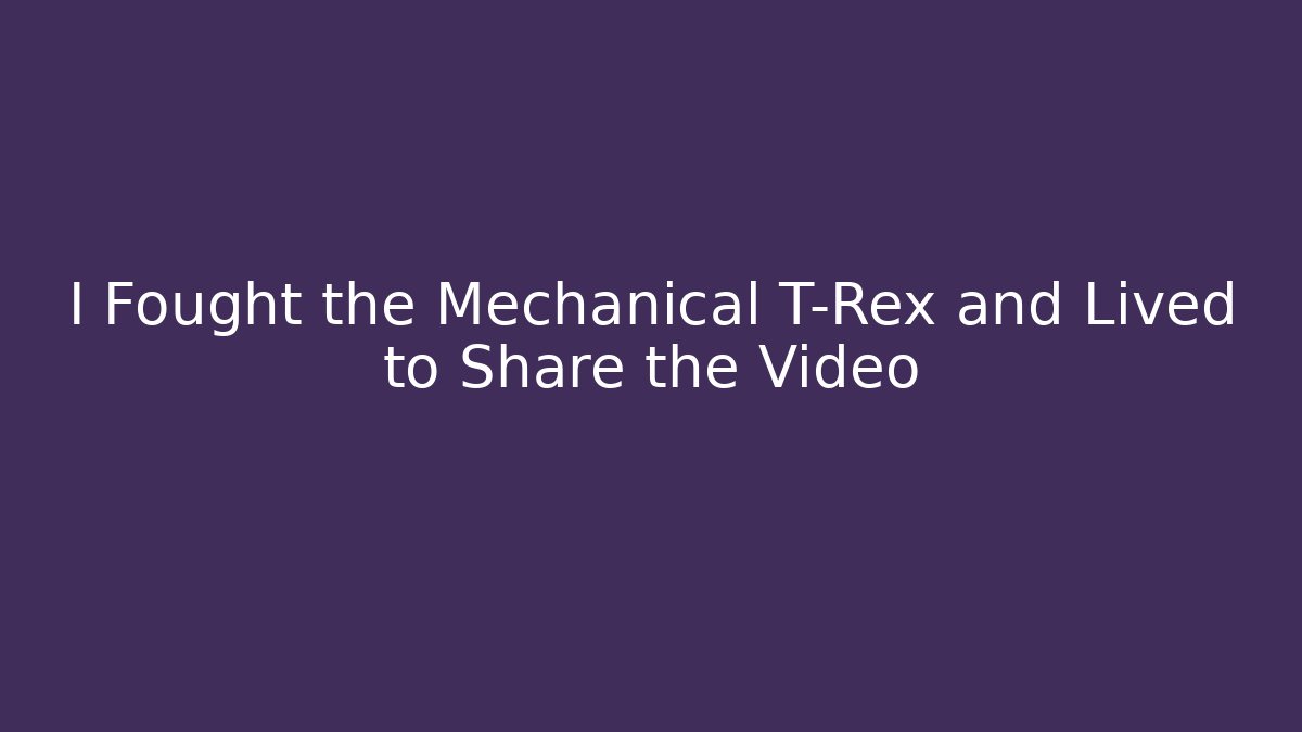 I Fought the Mechanical T-Rex and Lived to Share the Video