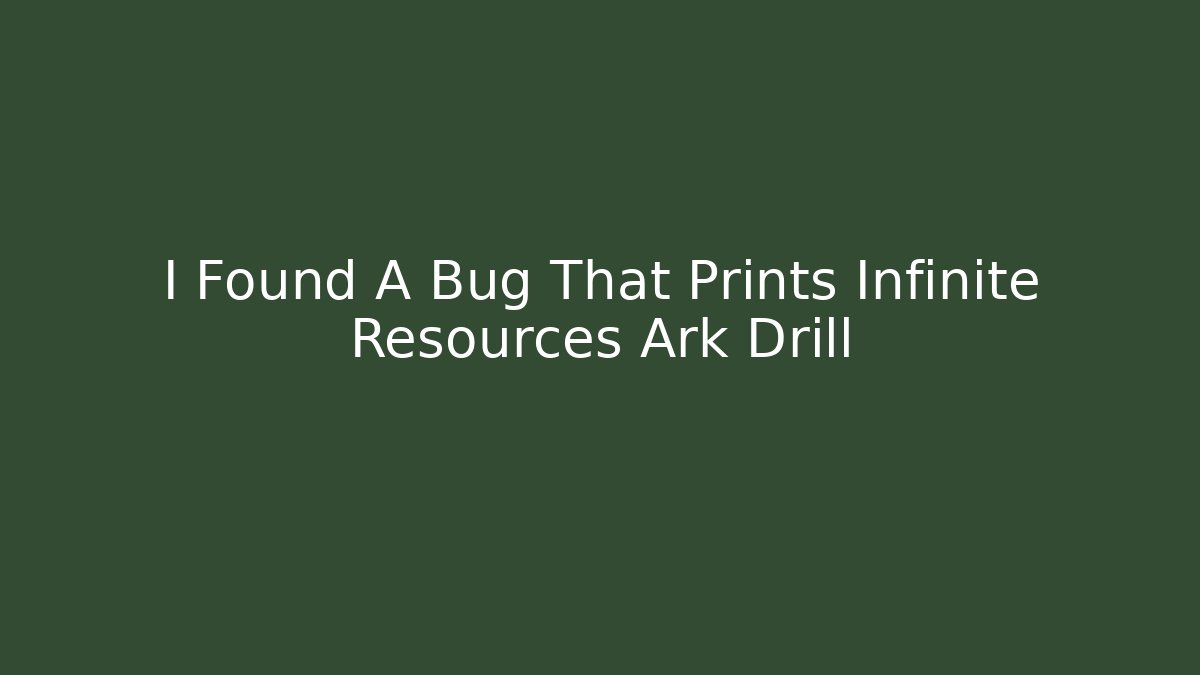 I Found A Bug That Prints Infinite Resources Ark Drill