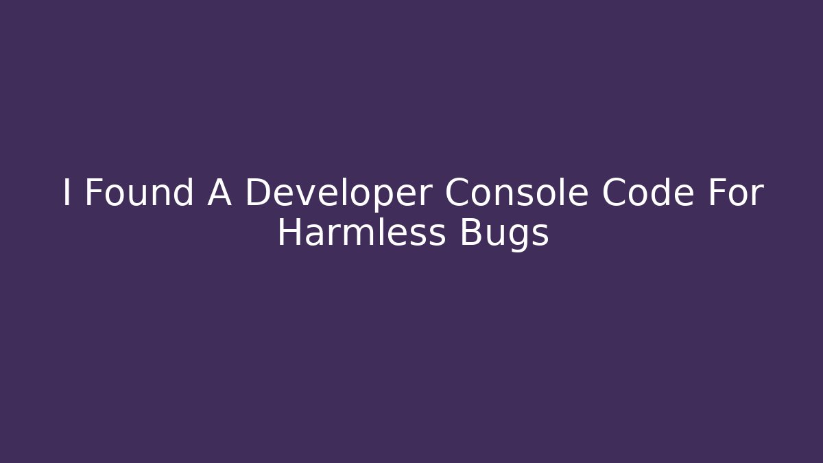 I Found A Developer Console Code For Harmless Bugs