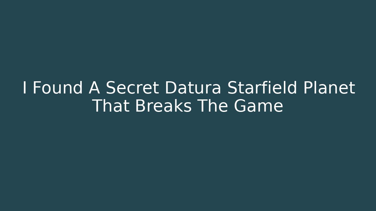 I Found A Secret Datura Starfield Planet That Breaks The Game
