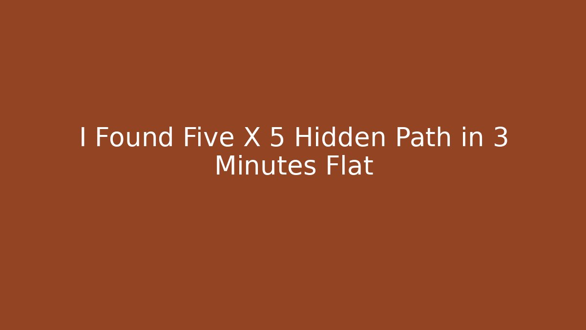 I Found Five X 5 Hidden Path in 3 Minutes Flat