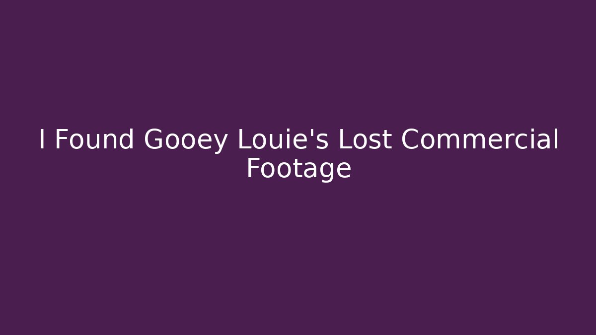 I Found Gooey Louie's Lost Commercial Footage