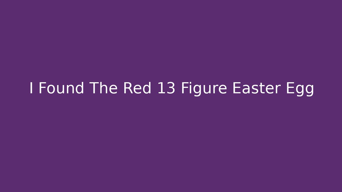 I Found The Red 13 Figure Easter Egg - Celivion