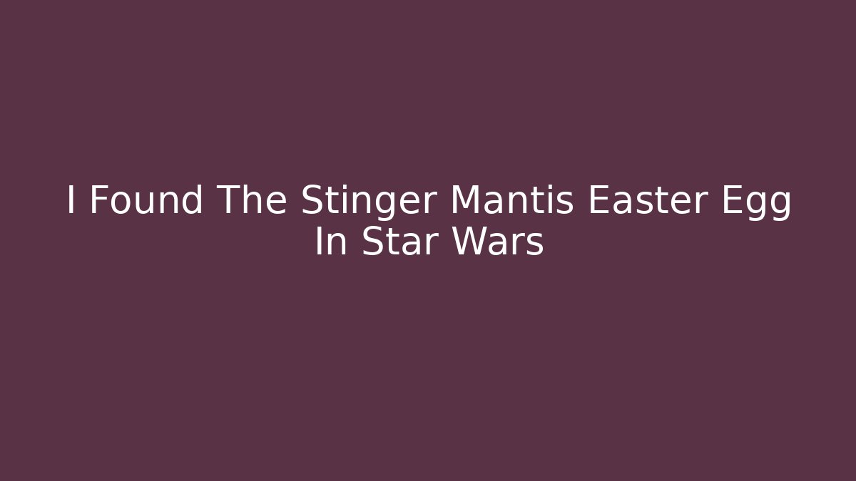 I Found The Stinger Mantis Easter Egg In Star Wars