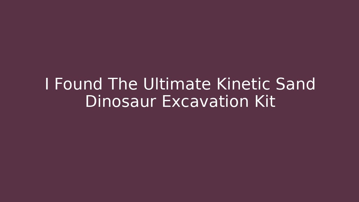 I Found The Ultimate Kinetic Sand Dinosaur Excavation Kit