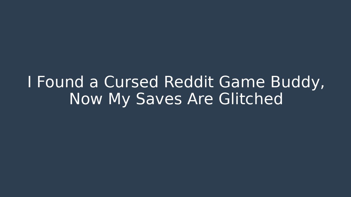I Found a Cursed Reddit Game Buddy, Now My Saves Are Glitched