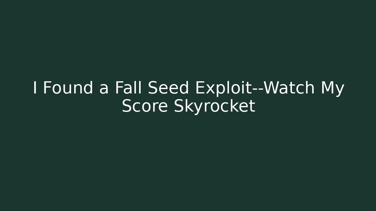 I Found a Fall Seed Exploit—Watch My Score Skyrocket