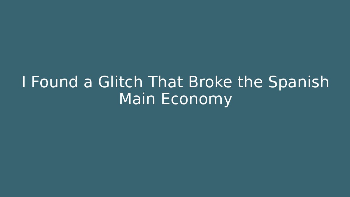 I Found a Glitch That Broke the Spanish Main Economy