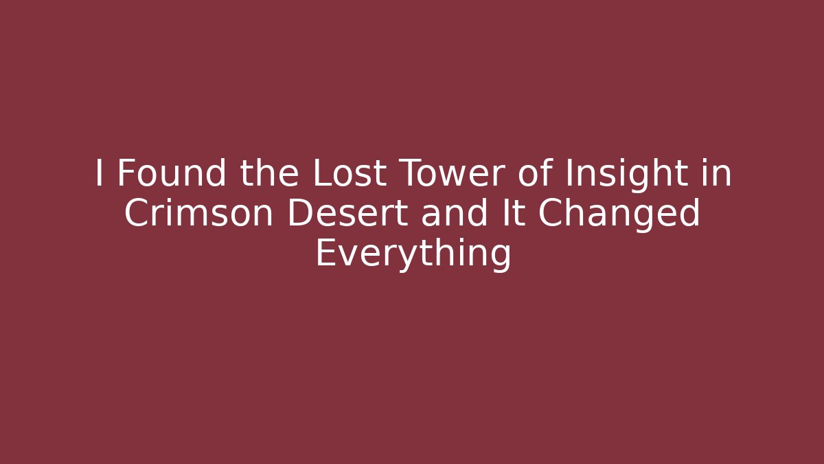 I Found the Lost Tower of Insight in Crimson Desert and It Changed Everything