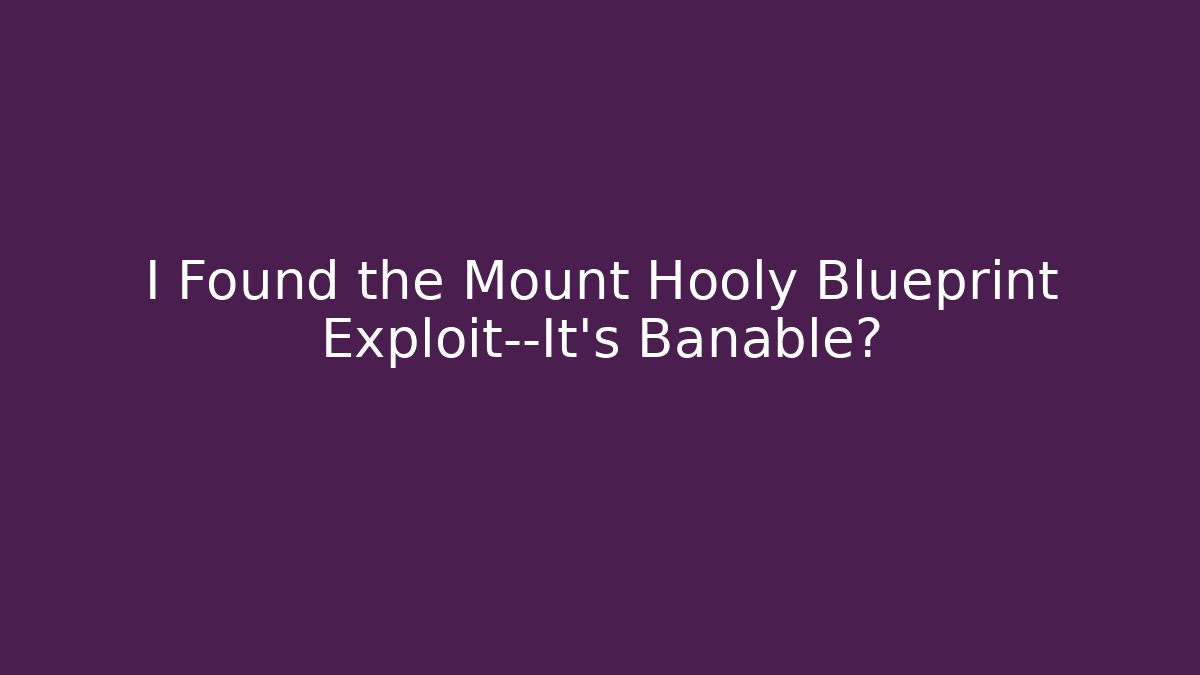 I Found the Mount Hooly Blueprint Exploit—It’s Banable?