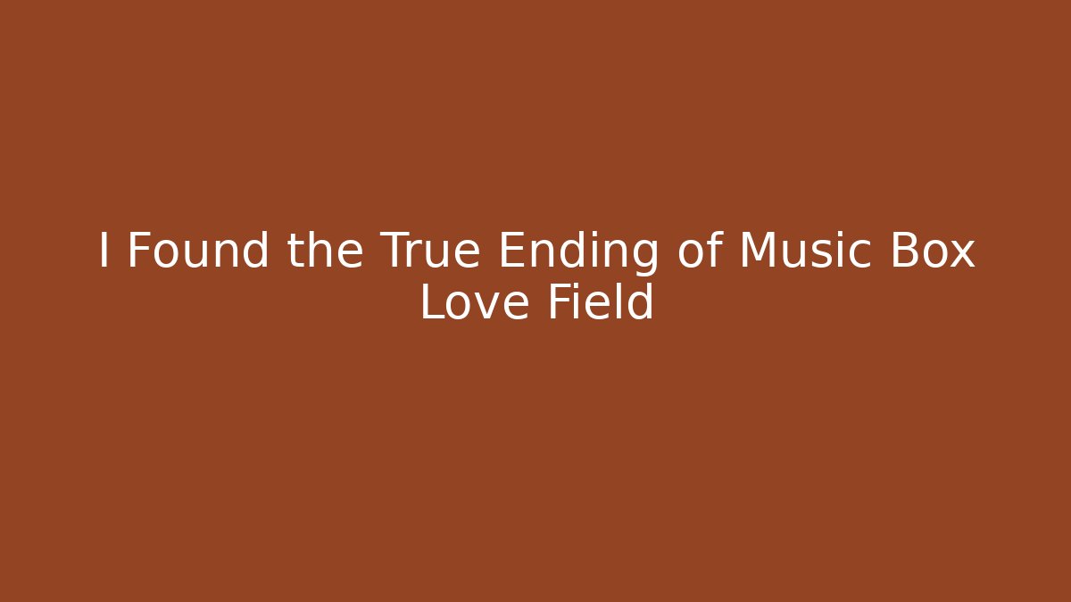 I Found the True Ending of Music Box Love Field