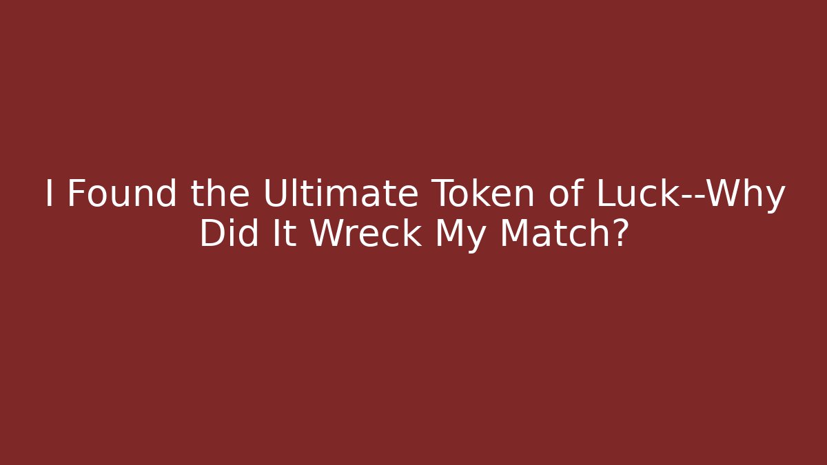 I Found the Ultimate Token of Luck—Why Did It Wreck My Match?