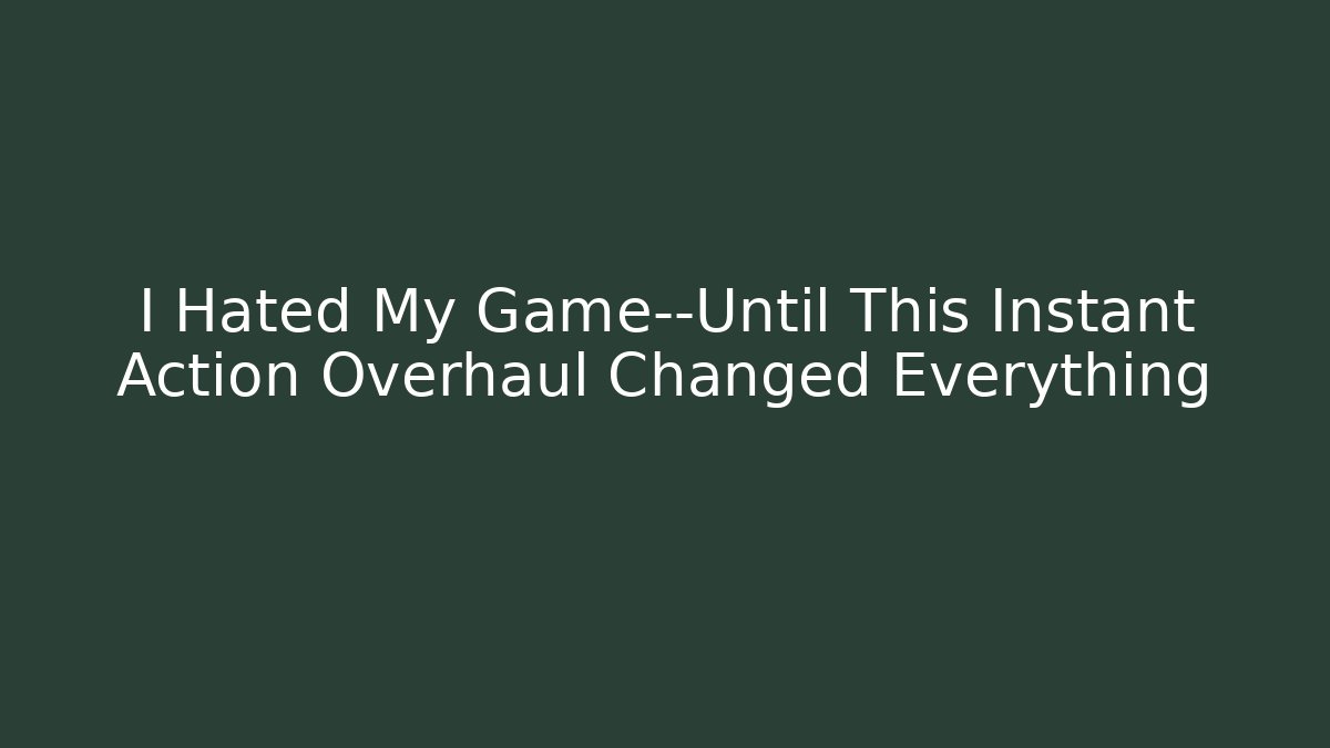 I Hated My Game—Until This Instant Action Overhaul Changed Everything