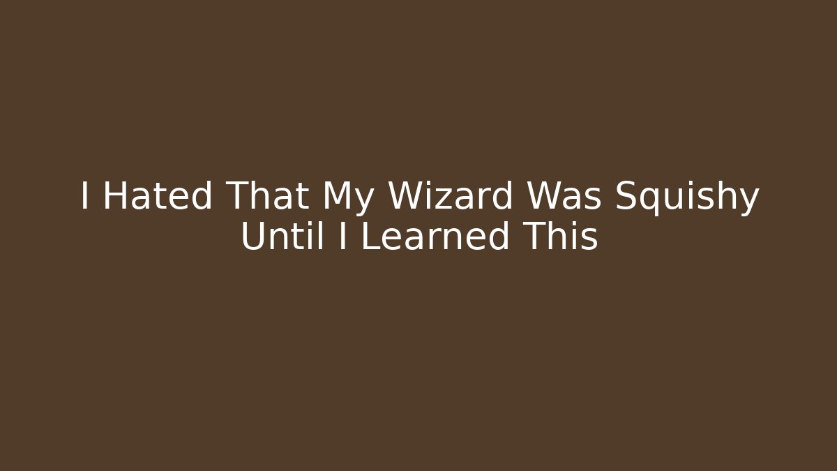 I Hated That My Wizard Was Squishy Until I Learned This