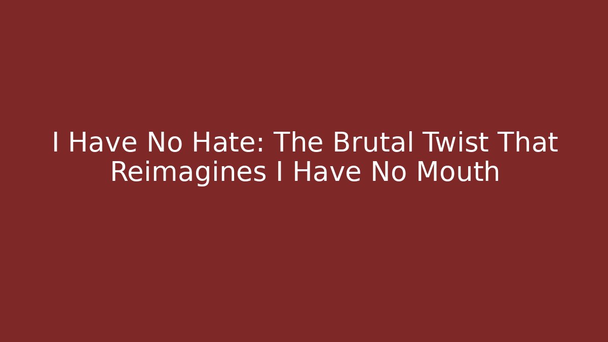 I Have No Hate: The Brutal Twist That Reimagines I Have No Mouth
