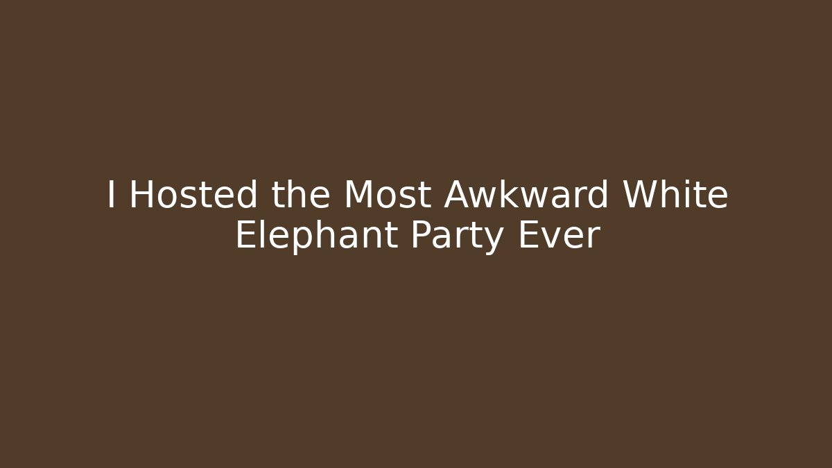 I Hosted the Most Awkward White Elephant Party Ever