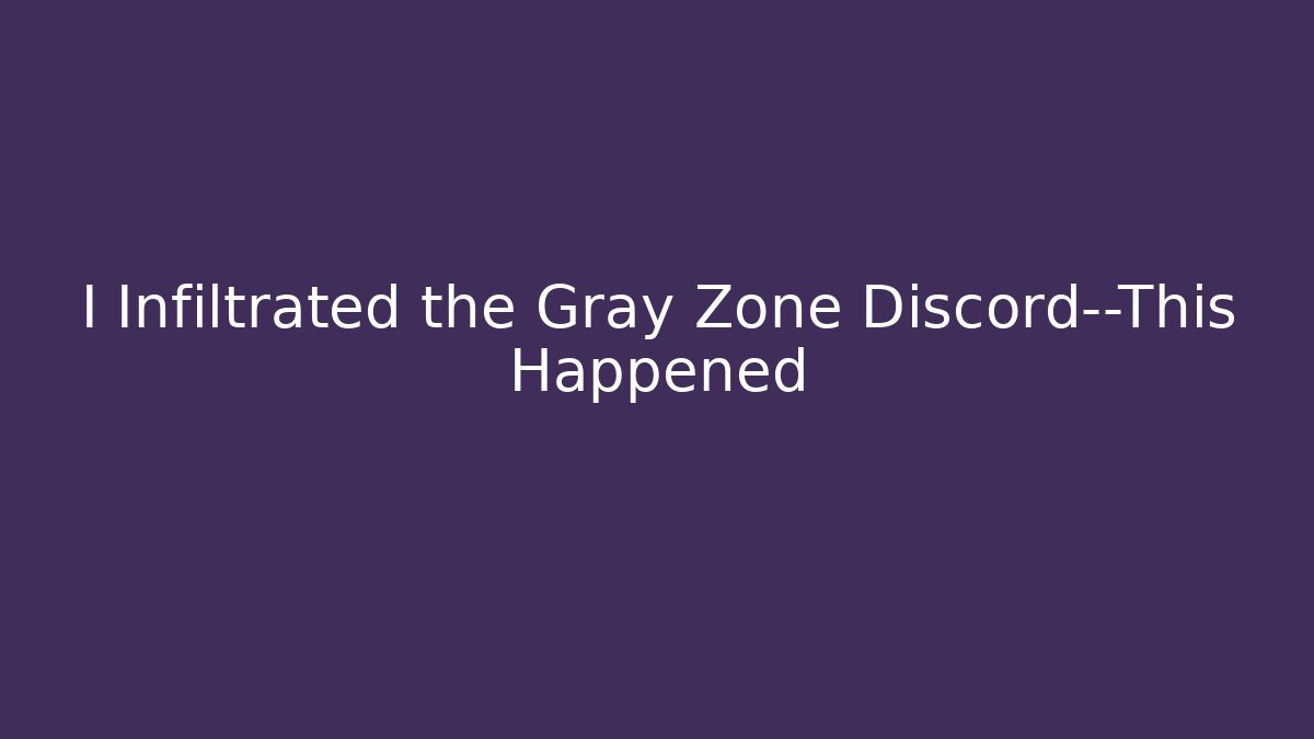 I Infiltrated the Gray Zone Discord—This Happened