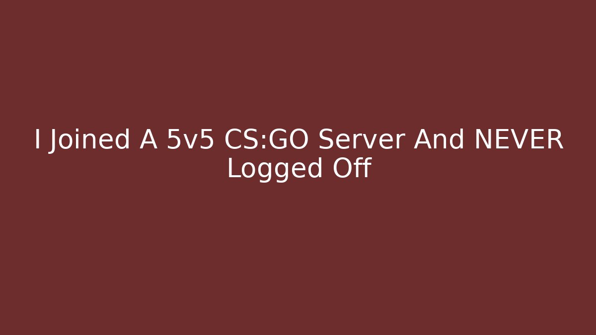 I Joined A 5v5 CS:GO Server And NEVER Logged Off