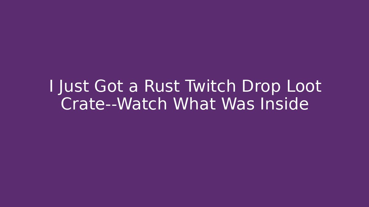 I Just Got a Rust Twitch Drop Loot Crate—Watch What Was Inside