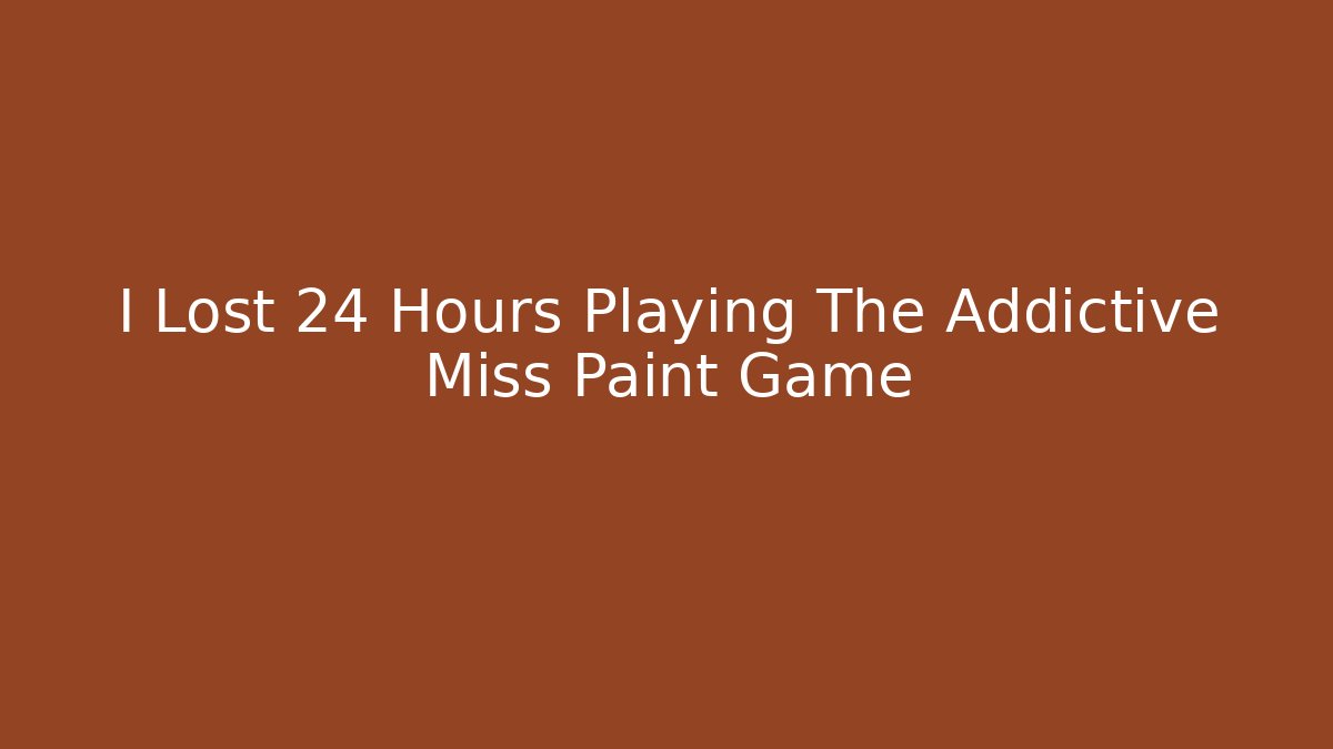 I Lost 24 Hours Playing The Addictive Miss Paint Game