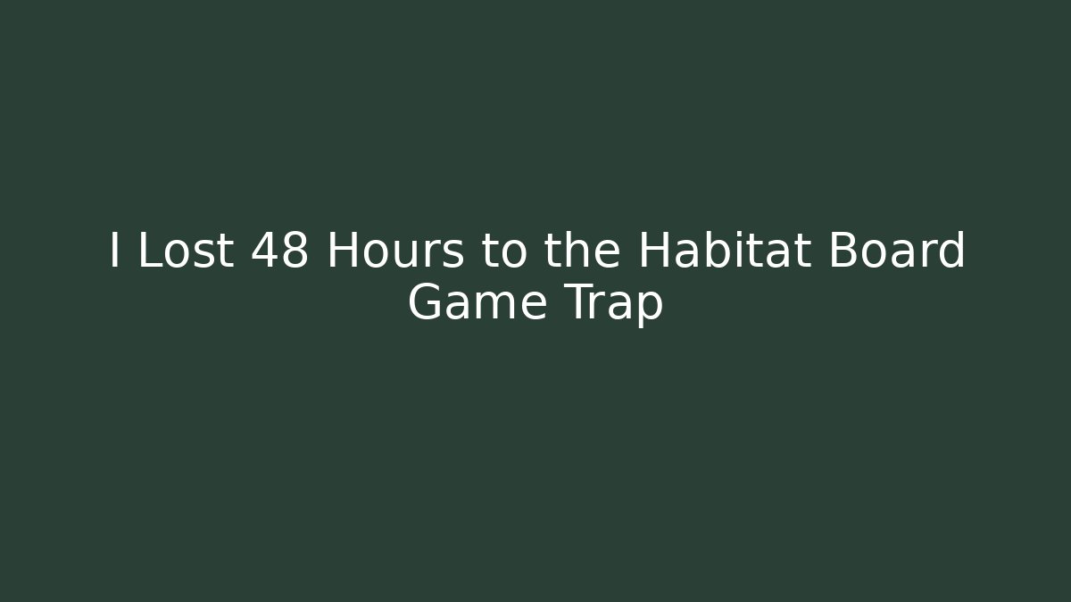I Lost 48 Hours to the Habitat Board Game Trap