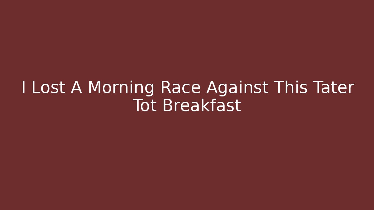 I Lost A Morning Race Against This Tater Tot Breakfast
