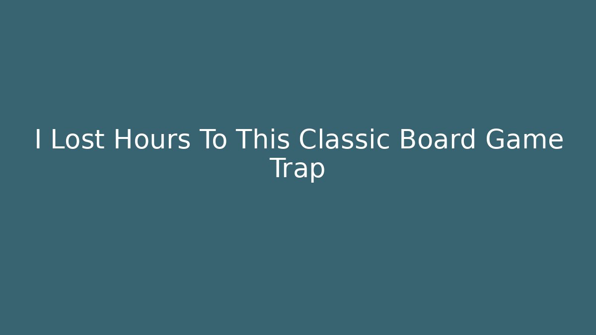 I Lost Hours To This Classic Board Game Trap