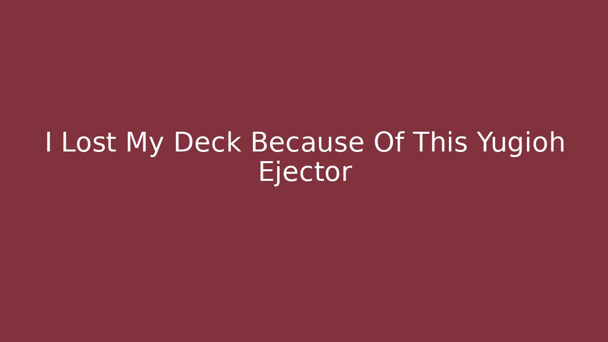 I Lost My Deck Because Of This Yugioh Ejector