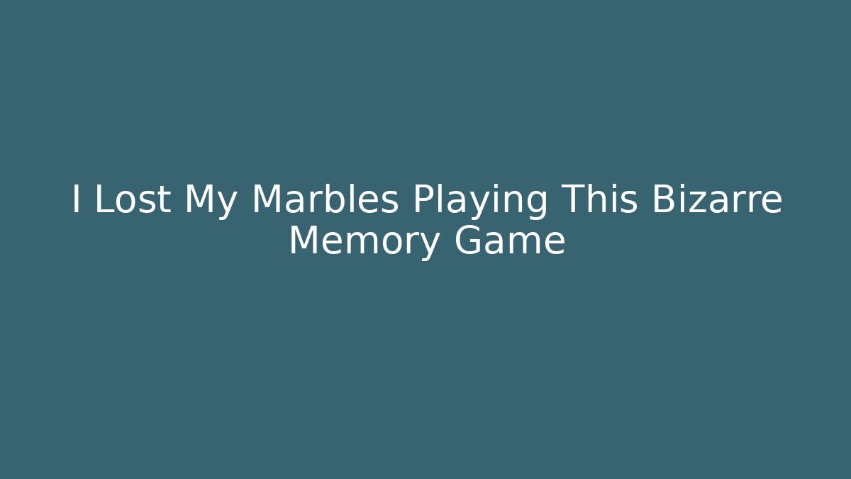 I Lost My Marbles Playing This Bizarre Memory Game