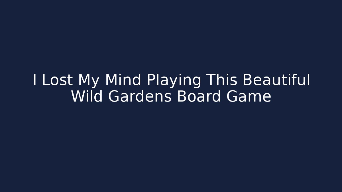 I Lost My Mind Playing This Beautiful Wild Gardens Board Game - Celivion