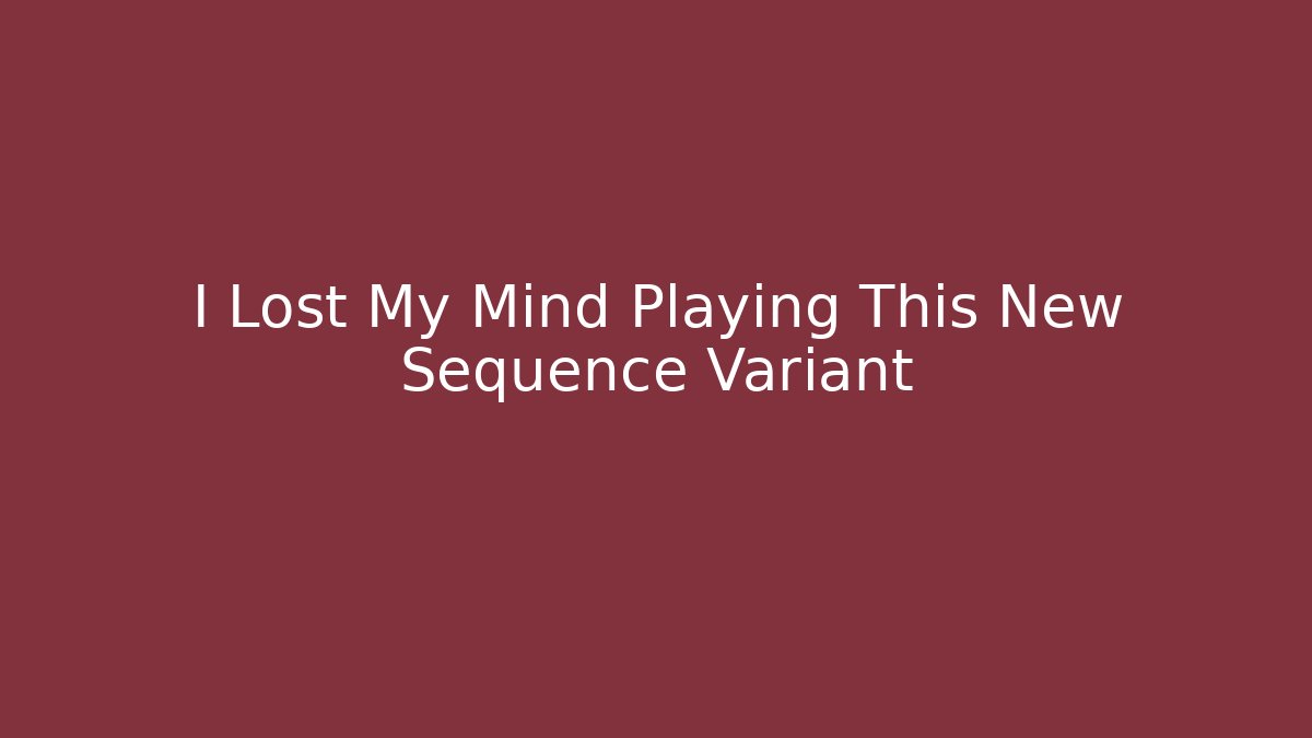 I Lost My Mind Playing This New Sequence Variant
