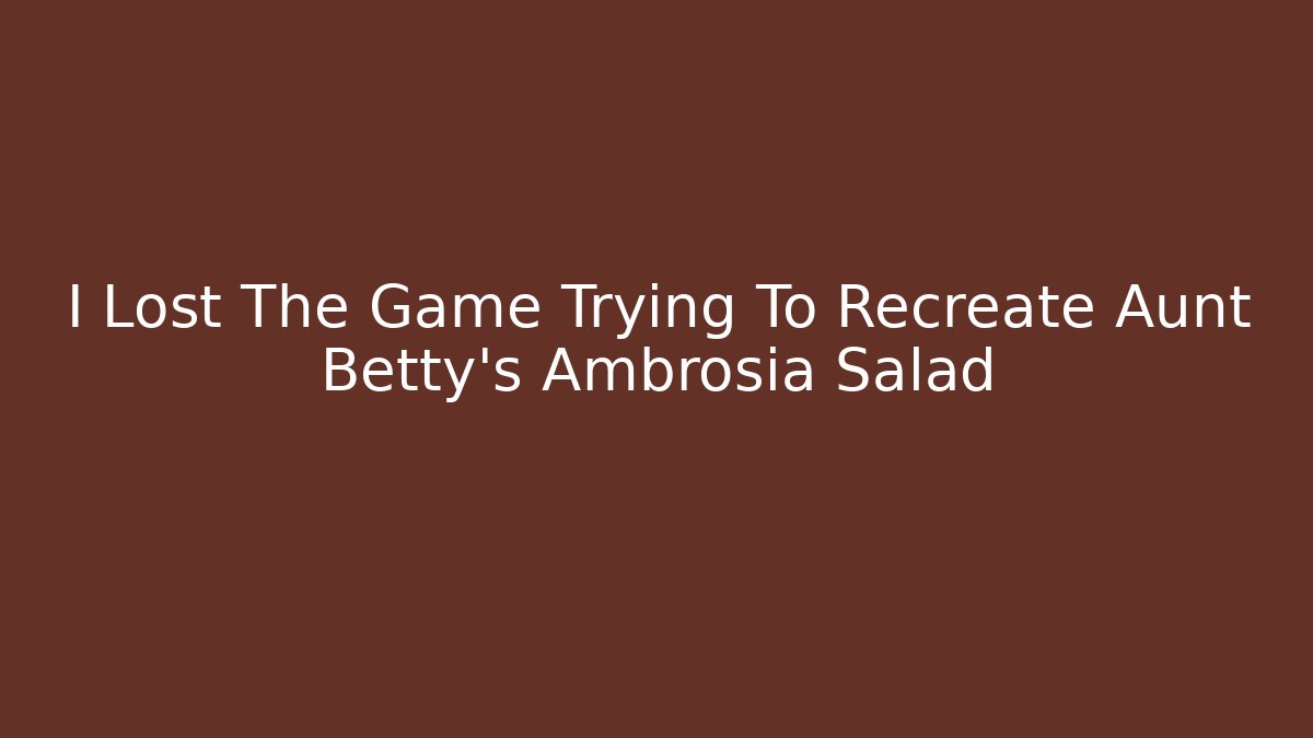 I Lost The Game Trying To Recreate Aunt Betty's Ambrosia Salad